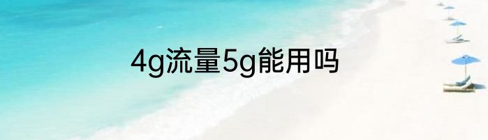 4g流量5g能用吗