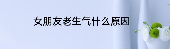 女朋友老生气什么原因