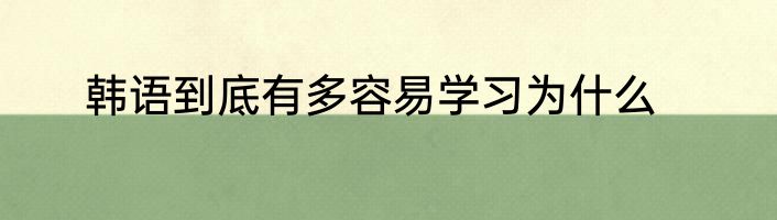 韩语到底有多容易学习为什么