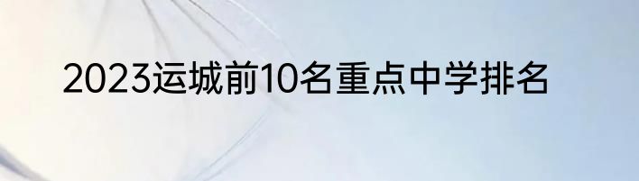 2023运城前10名重点中学排名
