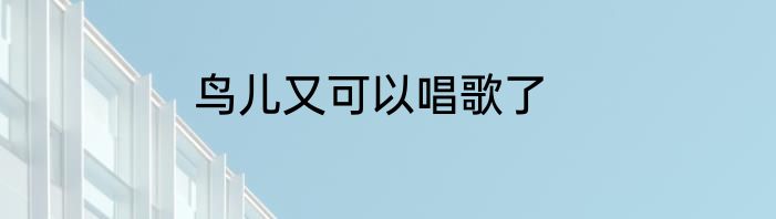 鸟儿又可以唱歌了