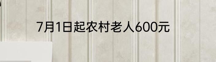 7月1日起农村老人600元