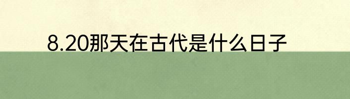 8.20那天在古代是什么日子