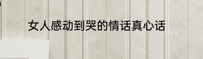 女人感动到哭的情话真心话