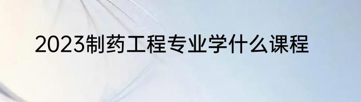 2023制药工程专业学什么课程