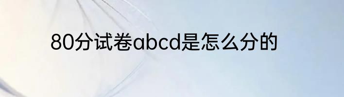 80分试卷abcd是怎么分的