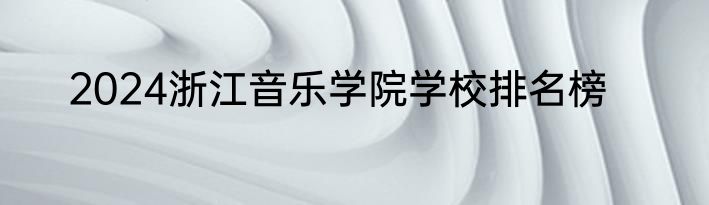 2024浙江音乐学院学校排名榜