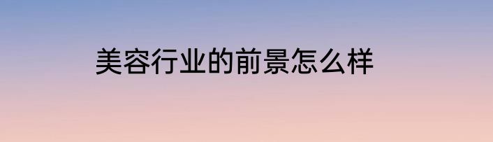 美容行业的前景怎么样