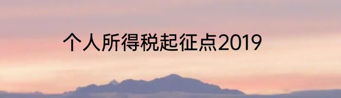 个人所得税起征点2019