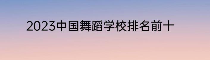 2023中国舞蹈学校排名前十