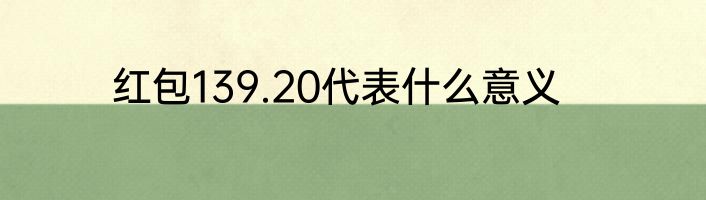 红包139.20代表什么意义