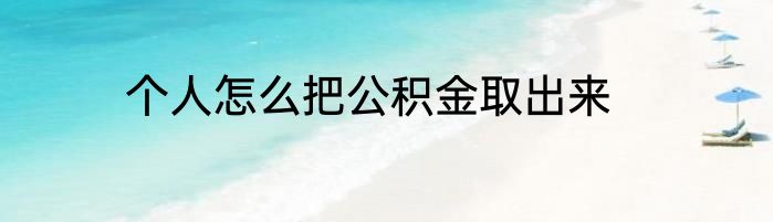个人怎么把公积金取出来