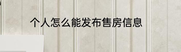 个人怎么能发布售房信息