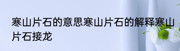 寒山片石的意思寒山片石的解释寒山片石接龙