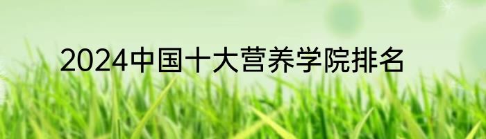 2024中国十大营养学院排名