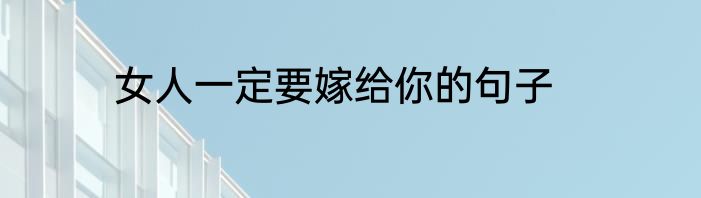 女人一定要嫁给你的句子
