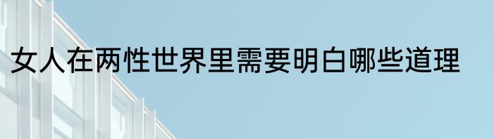女人在两性世界里需要明白哪些道理