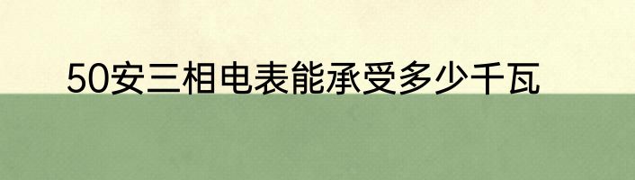 50安三相电表能承受多少千瓦