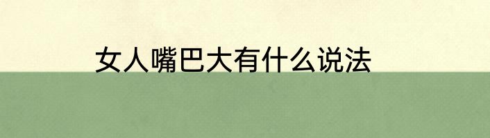 女人嘴巴大有什么说法