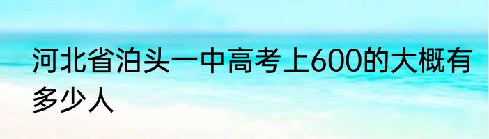 河北省泊头一中高考上600的大概有多少人