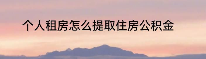 个人租房怎么提取住房公积金