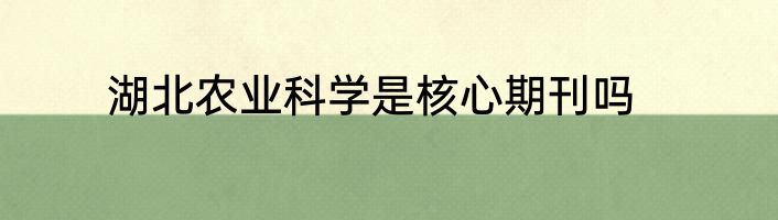 湖北农业科学是核心期刊吗