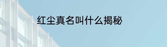 红尘真名叫什么揭秘