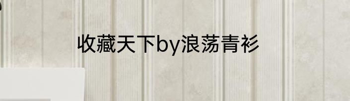 收藏天下by浪荡青衫