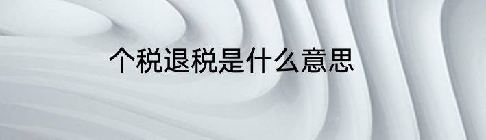 个税退税是什么意思