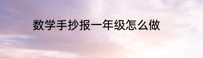 数学手抄报一年级怎么做