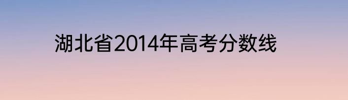 湖北省2014年高考分数线
