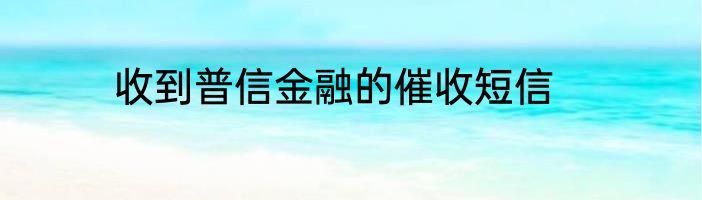 收到普信金融的催收短信
