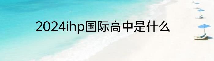 2024ihp国际高中是什么
