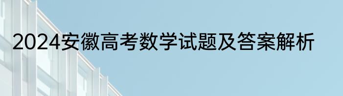 2024安徽高考数学试题及答案解析
