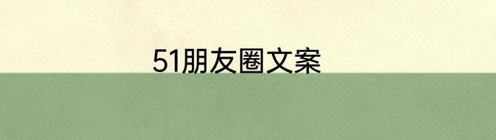 51朋友圈文案