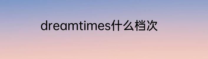 dreamtimes什么档次