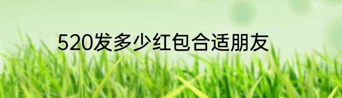 520发多少红包合适朋友