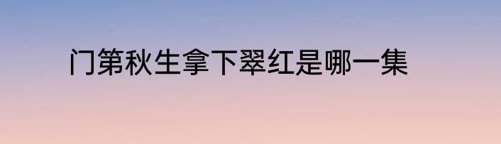 门第秋生拿下翠红是哪一集