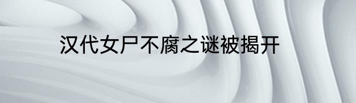汉代女尸不腐之谜被揭开