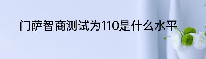 门萨智商测试为110是什么水平