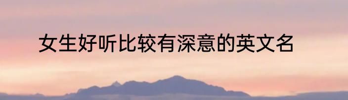 女生好听比较有深意的英文名