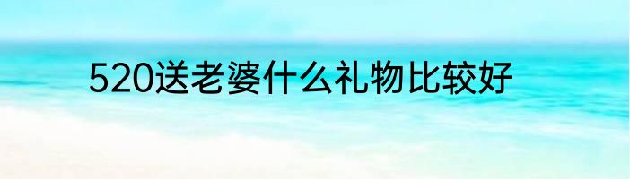 520送老婆什么礼物比较好