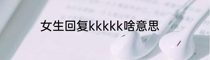 女生回复kkkkk啥意思