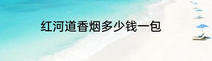 红河道香烟多少钱一包
