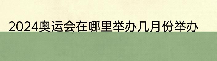 2024奥运会在哪里举办几月份举办