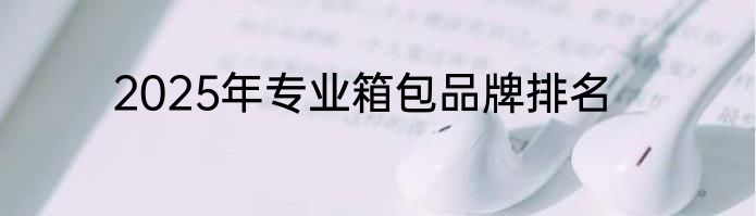 2025年专业箱包品牌排名