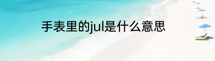 手表里的jul是什么意思