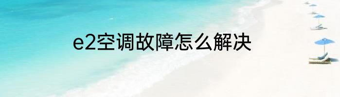e2空调故障怎么解决