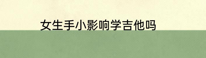 女生手小影响学吉他吗