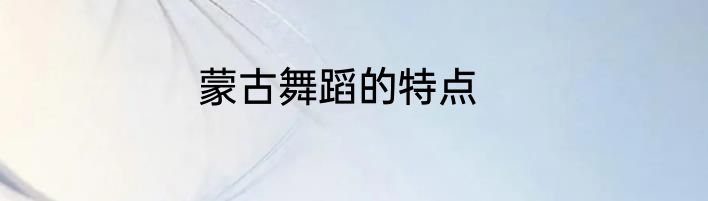 蒙古舞蹈的特点